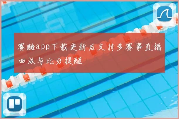 赛酷app下载更新后支持多赛事直播回放与比分提醒