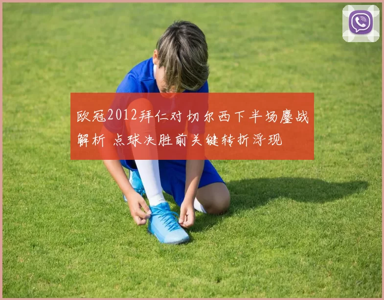 欧冠2012拜仁对切尔西下半场鏖战解析 点球决胜前关键转折浮现