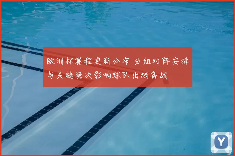 欧洲杯赛程更新公布 分组对阵安排与关键场次影响球队出线备战