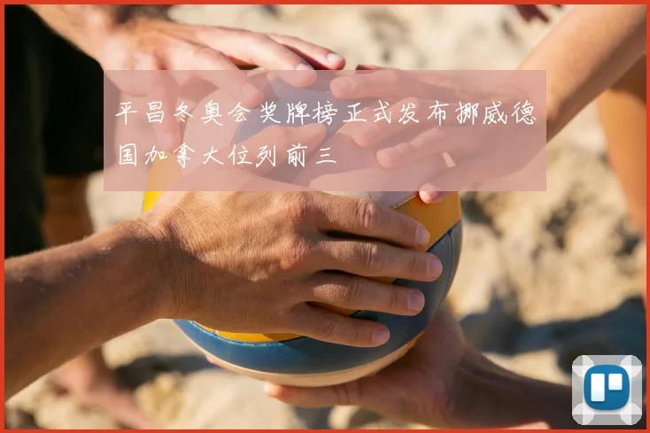 平昌冬奥会奖牌榜正式发布挪威德国加拿大位列前三