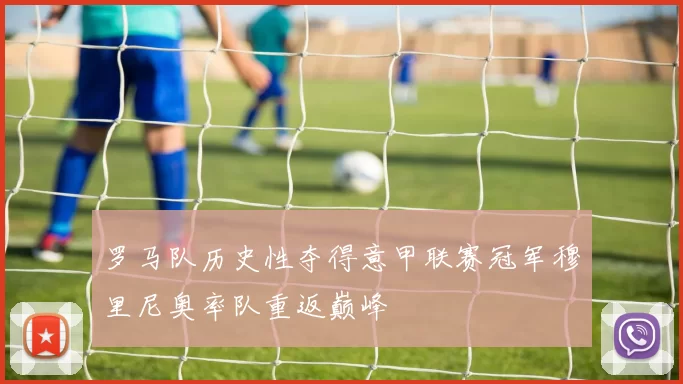 罗马队历史性夺得意甲联赛冠军穆里尼奥率队重返巅峰