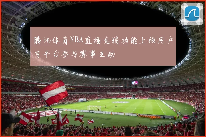 腾讯体育NBA直播竞猜功能上线用户可平台参与赛事互动