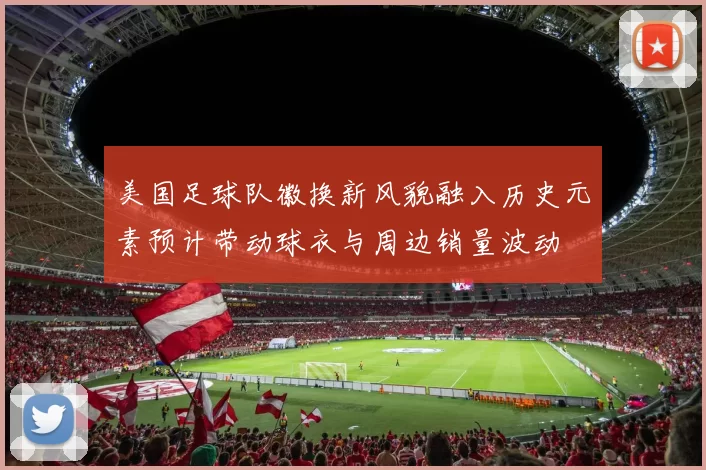 美国足球队徽换新风貌融入历史元素预计带动球衣与周边销量波动