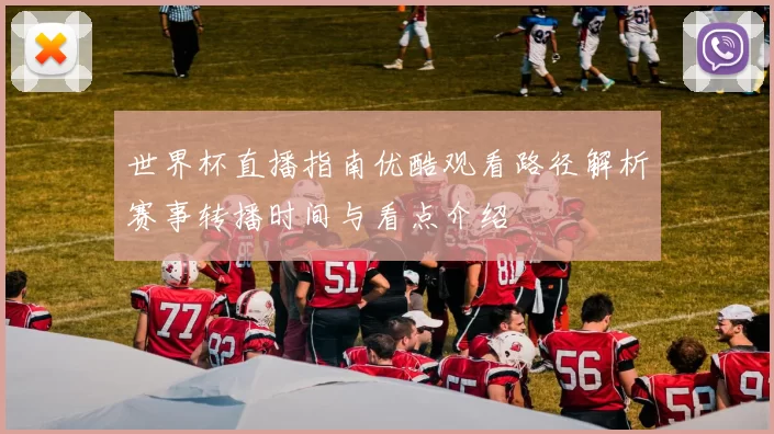 世界杯直播指南优酷观看路径解析赛事转播时间与看点介绍