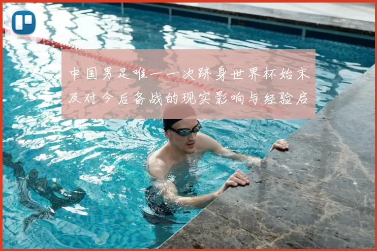 中国男足唯一一次跻身世界杯始末及对今后备战的现实影响与经验启示