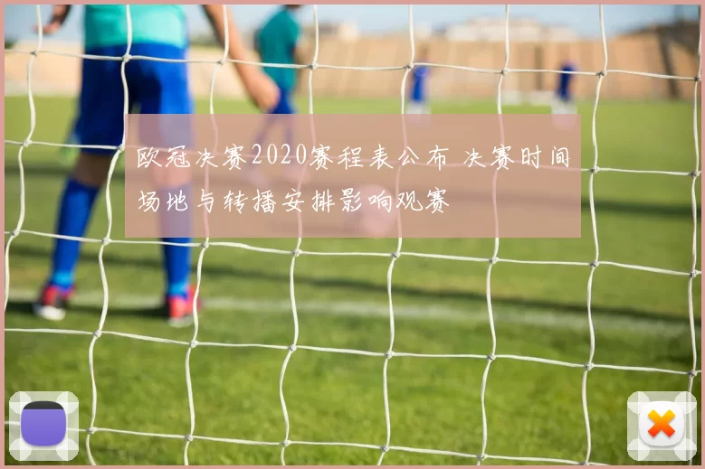 欧冠决赛2020赛程表公布 决赛时间场地与转播安排影响观赛