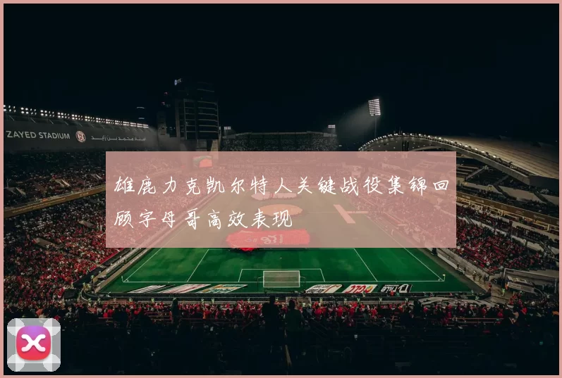 雄鹿力克凯尔特人关键战役集锦回顾字母哥高效表现