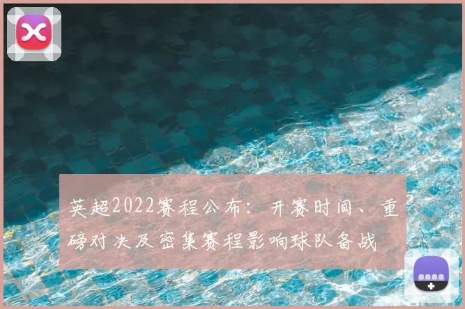 英超2022赛程公布：开赛时间、重磅对决及密集赛程影响球队备战