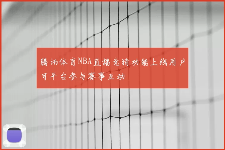 腾讯体育NBA直播竞猜功能上线用户可平台参与赛事互动